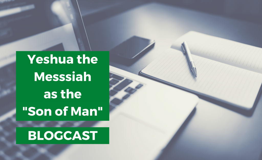Yeshua the Messiah as the “Son of Man” - Blogcast