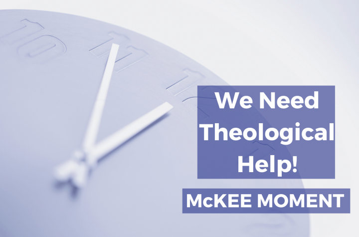 We Need Theological Help! - McKee Moment