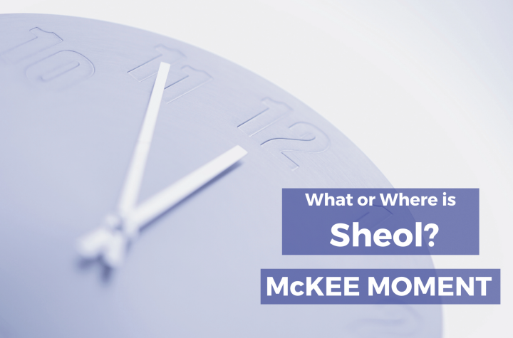 What or Where is Sheol? - McKee Moment