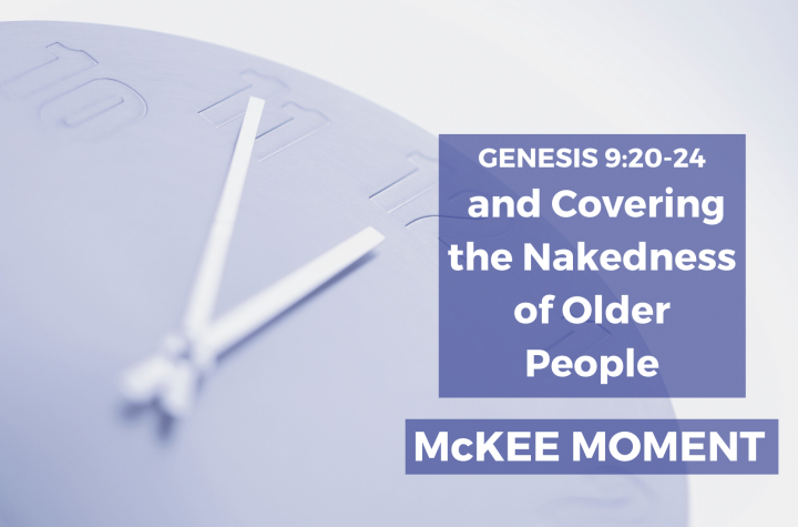 Genesis 9:20-24 and Covering the Nakedness of Older People - McKee Moment