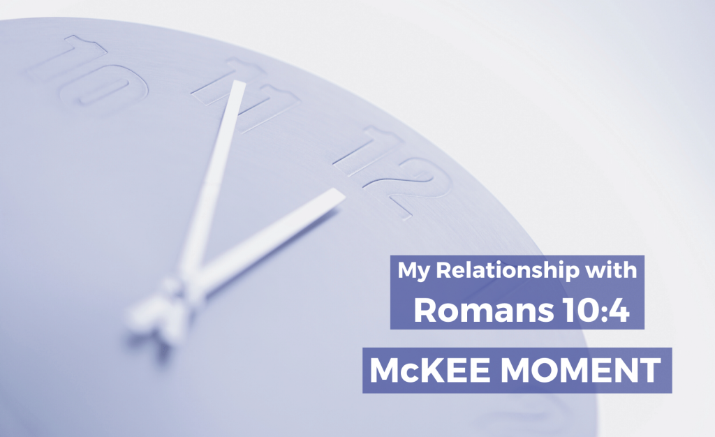 My Relationship With Romans 10:4 - McKee Moment