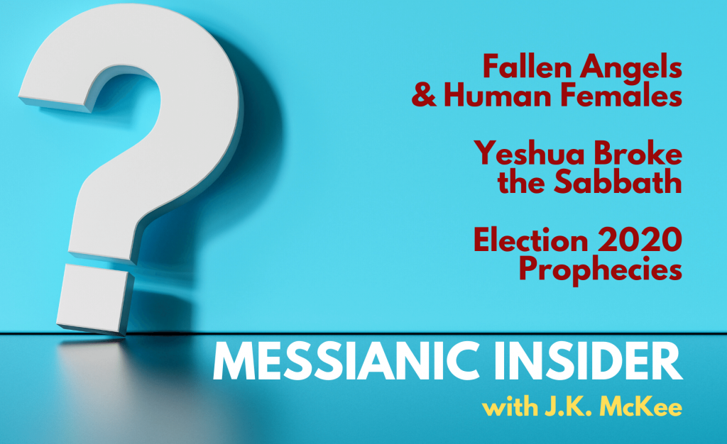 Q&A: Fallen Angels & Human Females; Yeshua Broke the Sabbath; Election 2020 Prophecies - Messianic Insider