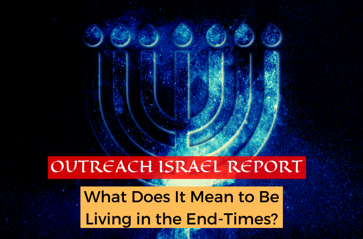 What Does It Mean to be Living in the End-Times? – Outreach Israel Report