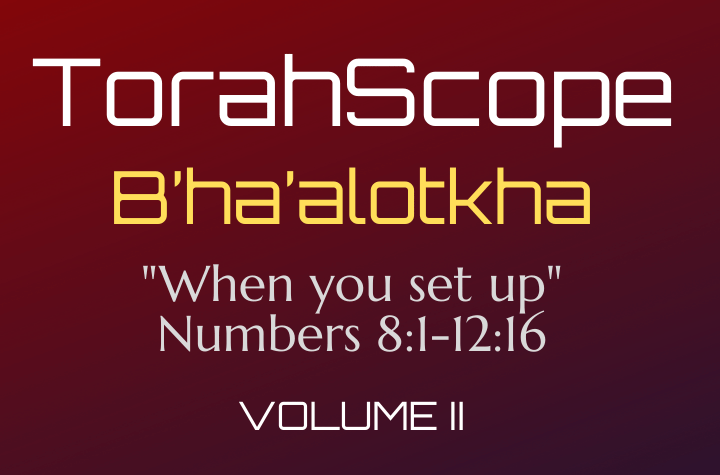 TorahScope B’ha’alotkha - Numbers 8:1-12:16
