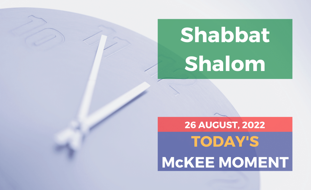 Shabbat Shalom 26 August, 2022 - Today’s McKee Moment