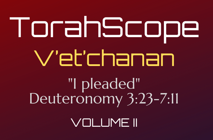 TorahScope V’et’chanan - Deuteronomy 3:23-7:11