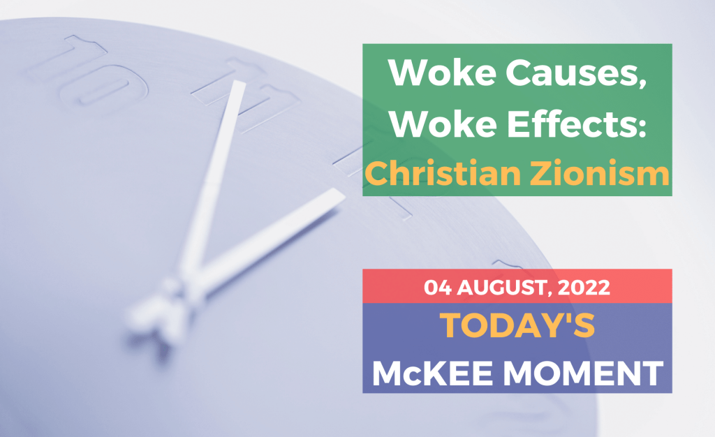 Woke Causes, Woke Effects: Christian Zionism - Today’s McKee Moment