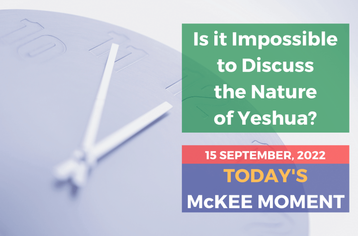 Is it Impossible to Discuss the Nature of Yeshua? - Today’s McKee Moment