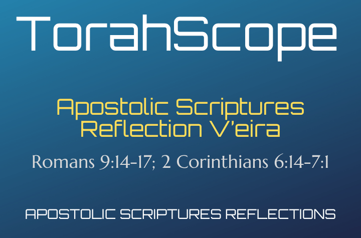 Apostolic Scriptures Reflection V’eira - Romans 9:14-17; 2 Corinthians 6:14-7:1