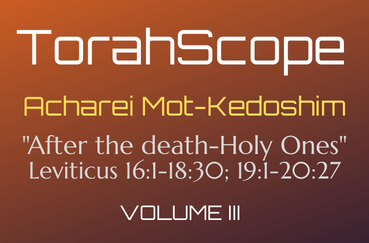 TorahScope Acharei Mot-Kedoshim - Leviticus 16:1-18:30; 19:1-20:27