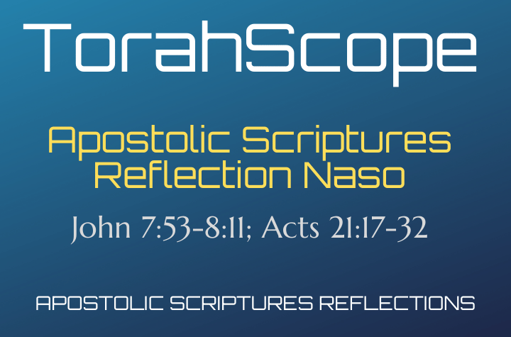 Apostolic Scriptures Reflection Naso - John 7:53-8:11; Acts 21:17-32