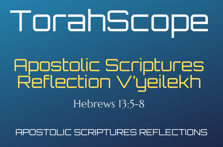 Apostolic Scriptures Reflection V’yeilekh - Hebrews 13:5-8