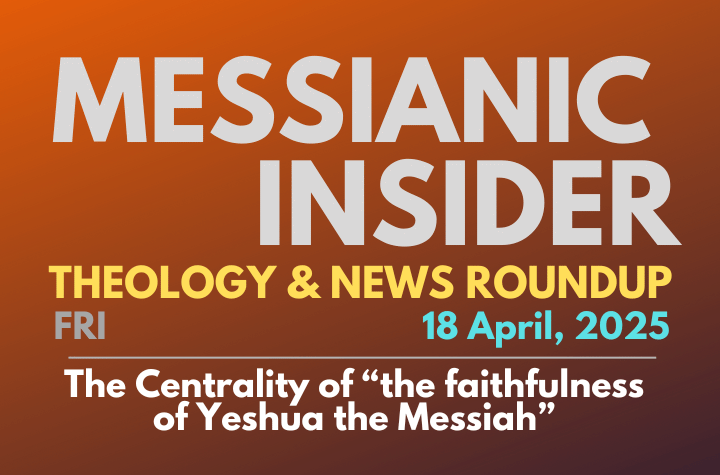 The Centrality of “the faithfulness of Yeshua the Messiah” - Messianic Insider 18 April, 2025