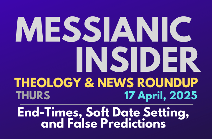 End-Times, Soft Date Setting, and False Predictions - Messianic Insider 17 April, 2025