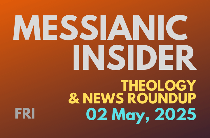Messianic Insider: Theology & News Roundup - 02 May, 2025