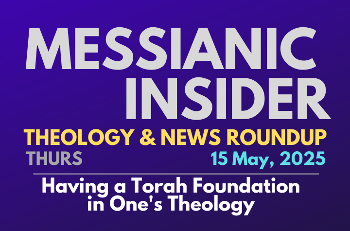 Having a Torah Foundation in One's Theology - Messianic Insider 15 May, 2025