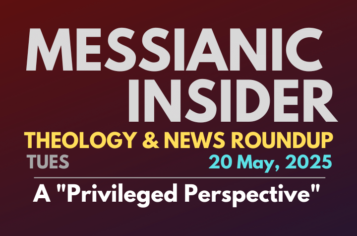 A "Privileged Perspective" - Messianic Insider 20 May, 2025