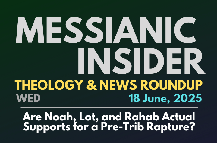 Are Noah, Lot, and Rahab Actual Supports for a Pre-Trib Rapture? - Messianic Insider 18 June, 2025