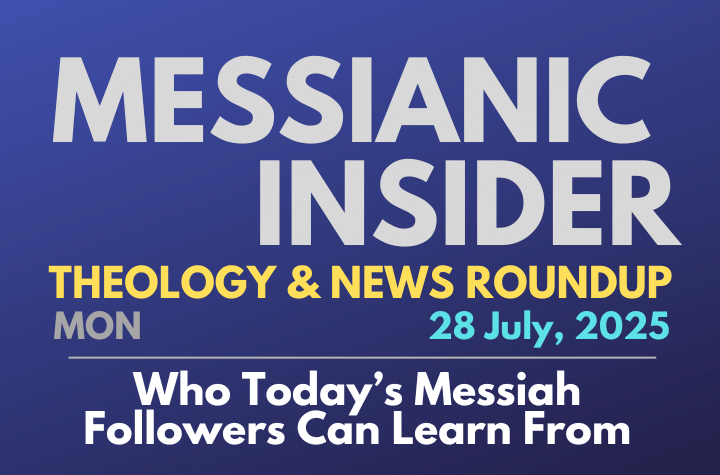 Who Today’s Messiah Followers Can Learn From - Messianic Insider 28 July, 2025